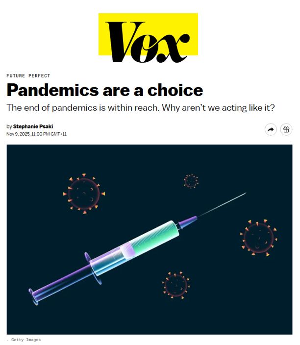 A Vox article page with the Vox logo at the top in bold yellow and black. The headline reads, “Pandemics are a choice.” The subheading says, “The end of pandemics is within reach. Why aren’t we acting like it?” It is credited to Stephanie Psaki with a publication date of November 9, 2025. Below the headline is an illustration of a syringe floating against a dark blue background, surrounded by stylized representations of virus particles. The virus shapes resemble spiky orbs, coloured in oranges and reds, while the syringe is rendered in glowing greens and purples.