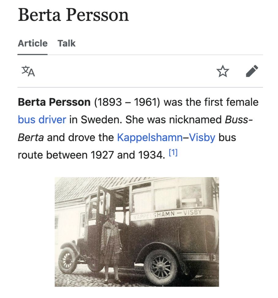 Berta Persson (1893 – 1961) was the first female bus driver in Sweden. She was nicknamed Buss-Berta and drove the Kappelshamn–Visby bus route between 1927 and 1934. [1] 