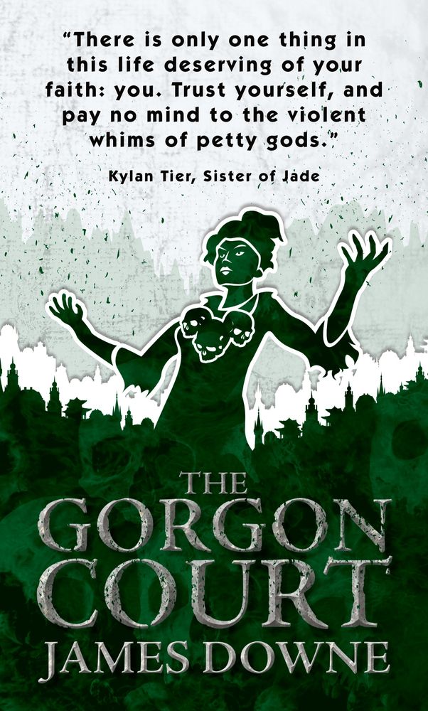 A stylized woman in green stands with hands raised and a necklace of skulls around her neck.

Above her it says "There is only one thing in this life deserving of your faith: you. Trust yourself, and pay no mind to the violent whims of petty gods. - Kylan Tier, Sister of Jade"

At the bottom is the title of the book "THE GORGON COURT" and the author's name "JAMES DOWNE".