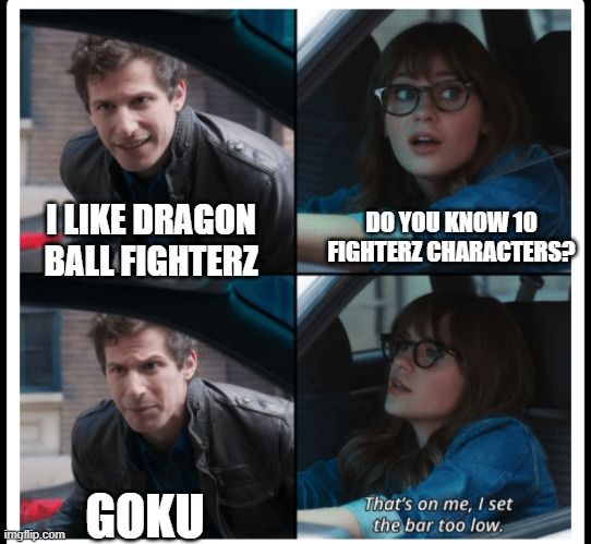 Meme en 4 viñetas:
Viñeta 1: Tipo dice "I like Dragon Ball FighterZ"
Viñeta 2: Chavala emplaza "Do you know 10 FigherZ characters?"
Viñeta 3: Tipo responde "Goku"
Viñeta 4: Chavala plantea "That's on me, I set the bar too low"