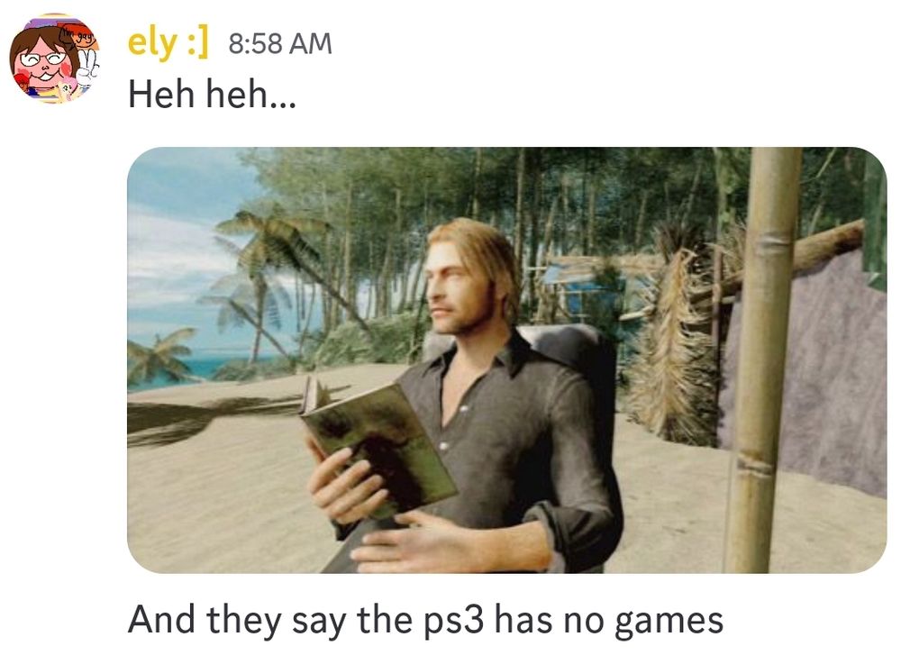 screenshot of 3 discord messages
1) Heh heh...
2) [a screenshot from the 2008 videogame Lost: Via Domus, featuring a low-poly sawyer sitting on an airplane chair on the beach reading a book]
3) And they say the ps3 has no games