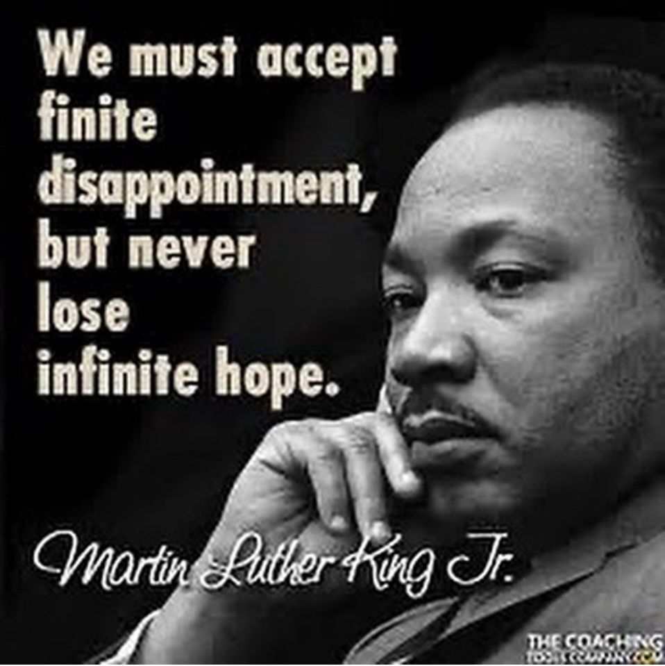We must accept finite disappointment, but never lose infinite hope.
Martin Luther King Jr.