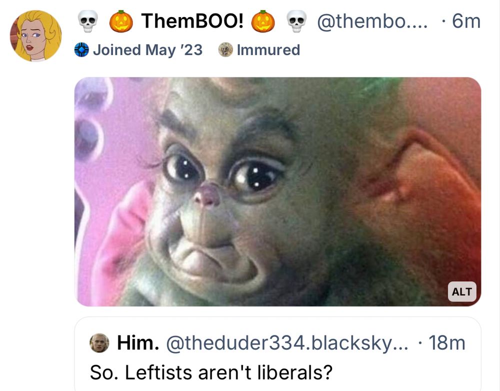 Thembo’s same picture of Baby Grinch looking at the camera originally quoted over reply from [the duder 334 dot blacksky dot app]:

“So. Leftists aren’t liberals?”