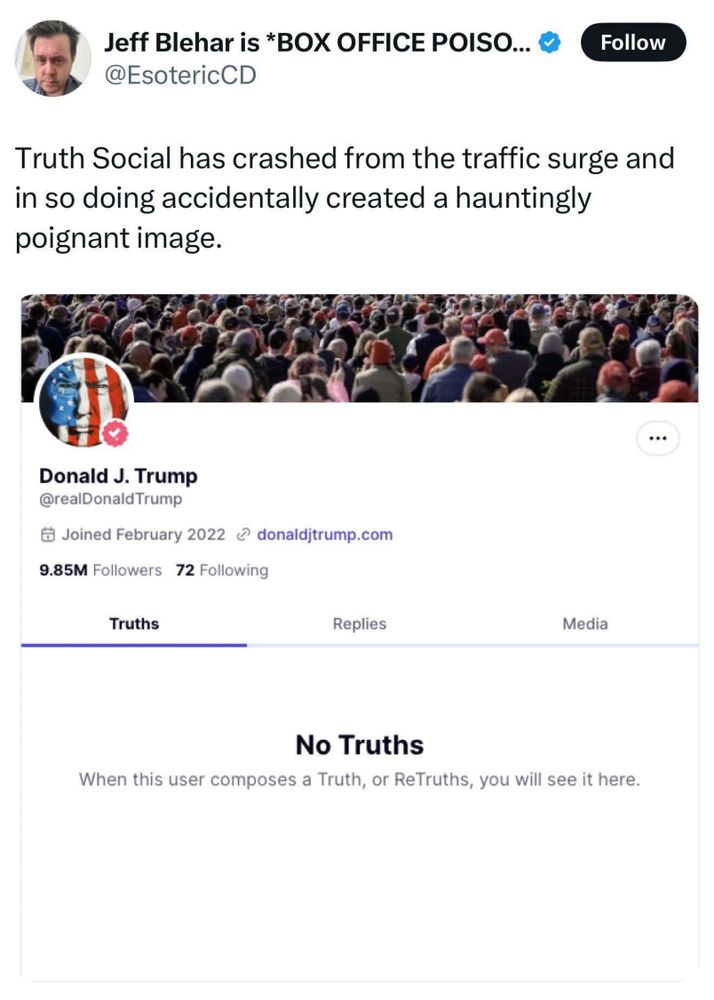 A post from Twitter, I think, with the text "Truth Social has crashed from the traffic surge and in doing so accidentally created a hauntingly poignant image".  The accompanying image is presumably Donald Trump's profile page, with his timeline showing "No Truths" because they can't be loaded.