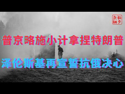 特朗普被普京拿捏得死死的||泽伦斯基再次宣誓抗击俄罗斯侵略决心