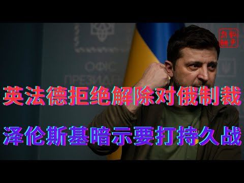 英法德拒绝解除对俄制裁||泽伦斯基暗示要打持久战