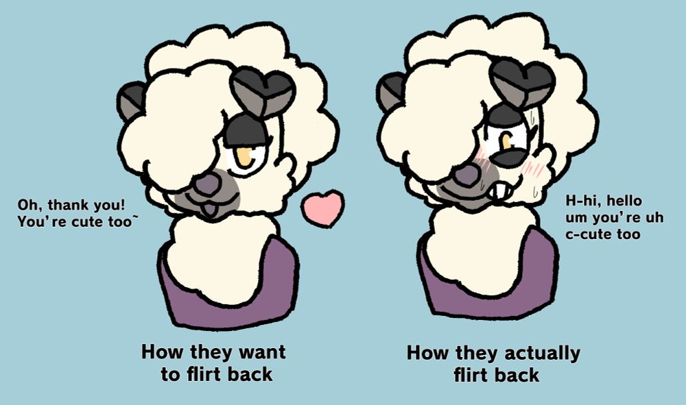 Runeruff, this time the rockruff having original sona's cream colors, being flirted at and their responses. The left shows them confidently flirting back saying "Oh, thank you! You're cute too~". The right shows them nervous as hell, tripping over their words to say "H-hi, hello um you're uh c-cute too". The bottom text (heh) says "How they want to flirt back / How they actually flirt back"