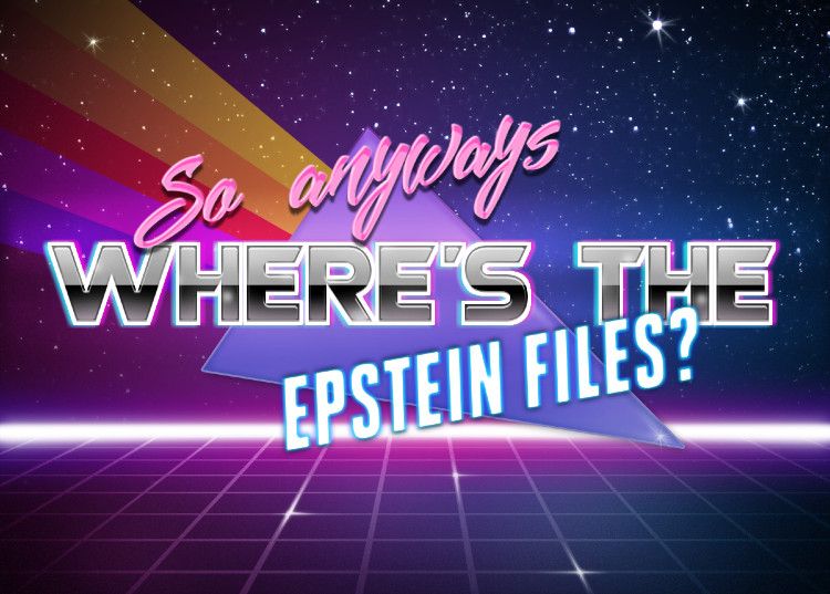 So anyways
WHERE'S THE
EPSTEIN FILES?