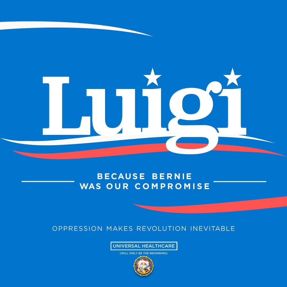 A fake political campaign add that reads:
Luigi
-Because Bernie was our compromise-
Oppression makes revolution inevitable
Universal Healthcare
(Will only be the beginning)