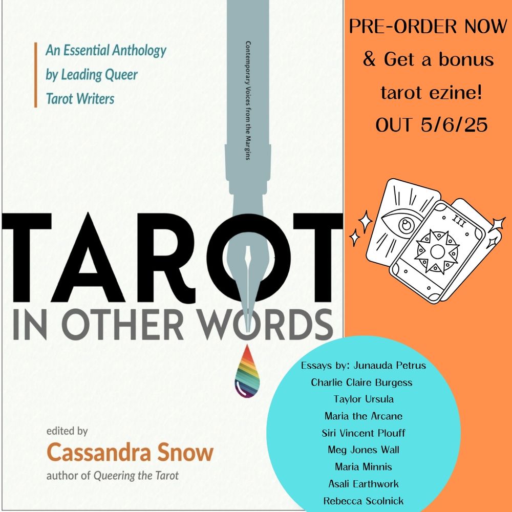 A book cover with a pen leaking rainbow ink and the text "Tarot In Other Words" edited by Cassandra Snow, author of Queering the Tarot. It also lists the essayists: Junauda Petrus, Charlie Claire Burgess, Taylor Ursula, Maria the Arcane, Siri Vincent Plouff, Meg Jones Wall, Maria Minnis, Asali Earthwork, Rebecca Scolnick.

Also listed is the news that if you pre-order this book, you're eligible to get a free mini Tarot e-zine with even more from the contributors and Cassandra.