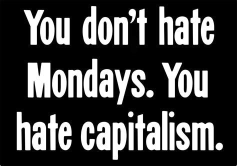 just white letters on black background, reading: "You don’t hate Mondays. You hate Capitalism."