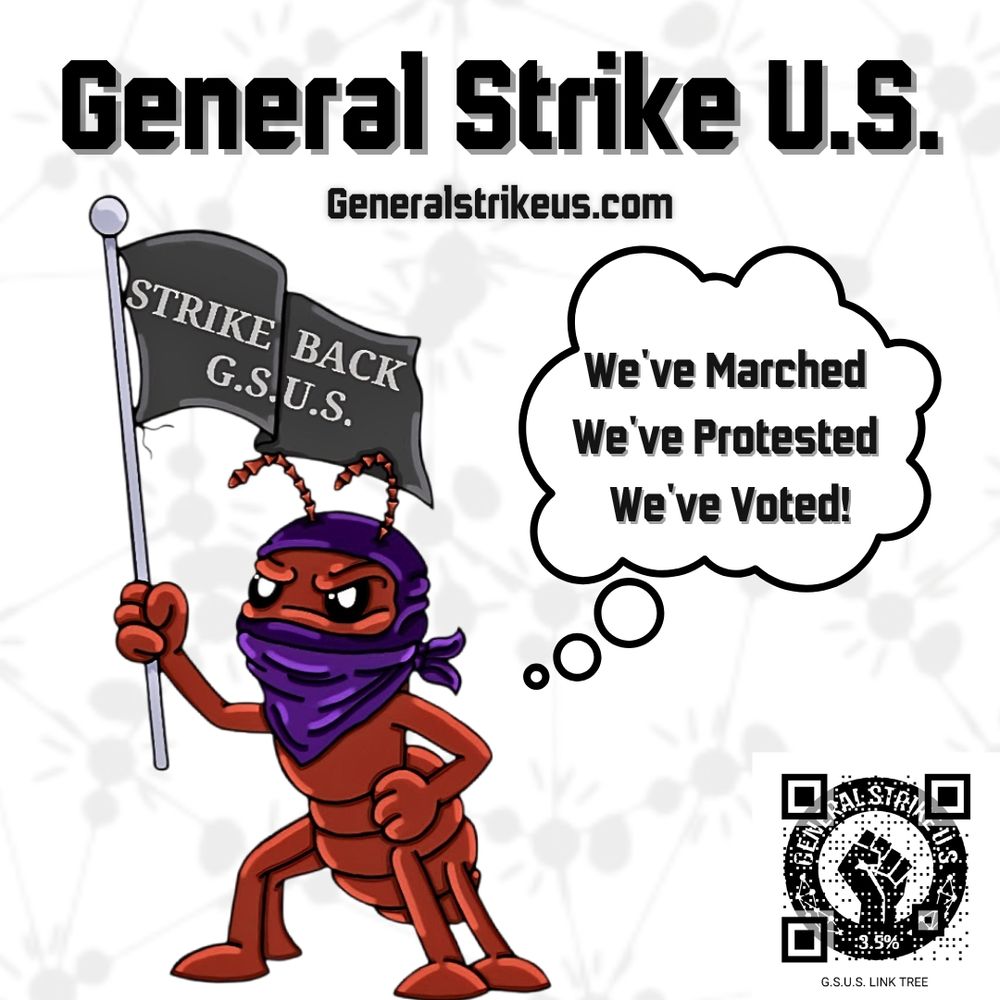 OUR 5 CORE DEMANDS
1. Self Determination & Liberation.
2. People Over Profit: Basic Needs Guaranteed.
3. Dignity, Equality, and Bodily Autonomy.
4. Workers' Power and
Economic Justice.
5. Safety, Sustainability, and
Demilitarization.
@generalstrikeus.com 
linktr.ee/generalstrikeus 