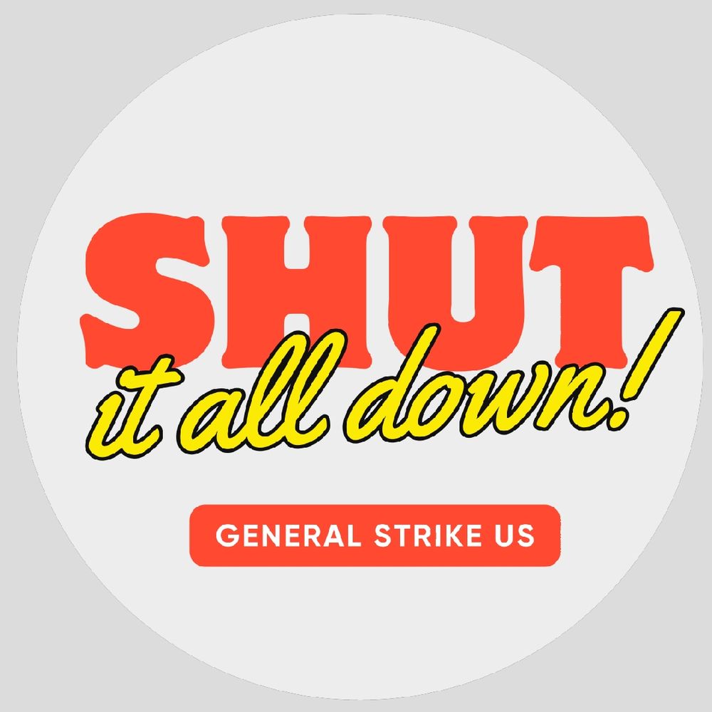 SHUT IT ALL DOWN. GENERAL STRIKE US.