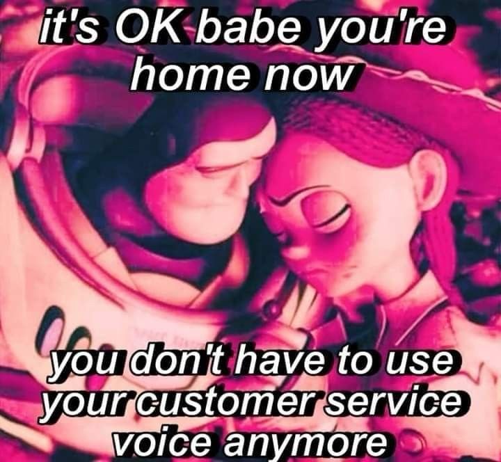 Meme: picture of Buzz and Jessie from Toy Story embracing with text that reads “it’s ok babe you’re home now you don’t have to use your customer service voice anymore”