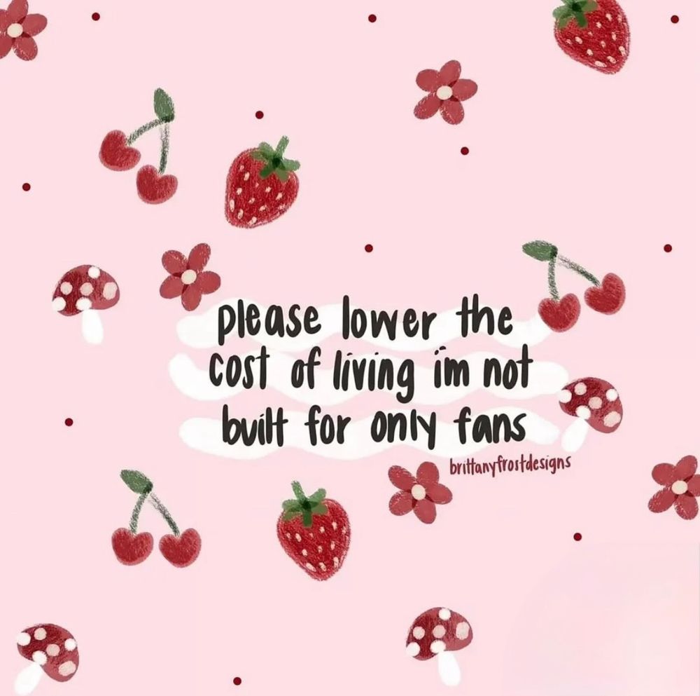 Cute little picture of strawberries and flowers and cherries and mushrooms on a pink background with text that reads “please lower the cost of living im not built for only fans”
By brittanyfrostdesigns