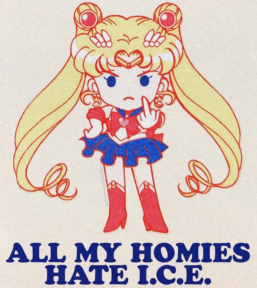 Art by sailormoonwisdom on IG
Illustration of the anime character Sailor Moon (girl with long blonde hair in pig tails wearing a red, white, and blue superhero costume) flipping the bird. The caption on the bottom in dark blue reads “all my homies hate I.C.E.)