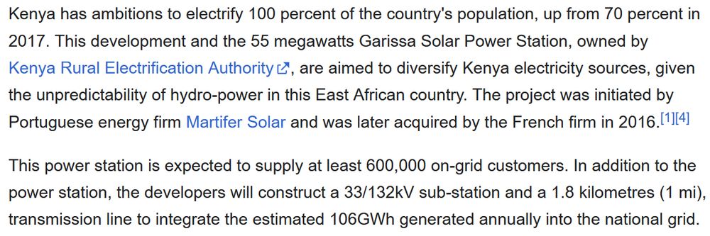 Kenya has ambitions to electrify 100 percent of the country's population, up from 70 percent in 2017. This development and the 55 megawatts Garissa Solar Power Station, owned by Kenya Rural Electrification Authority, are aimed to diversify Kenya electricity sources, given the unpredictability of hydro-power in this East African country. The project was initiated by Portuguese energy firm Martifer Solar and was later acquired by the French firm in 2016.[1][4]

This power station is expected to supply at least 600,000 on-grid customers. In addition to the power station, the developers will construct a 33/132kV sub-station and a 1.8 kilometres (1 mi), transmission line to integrate the estimated 106GWh generated annually into the national grid.
