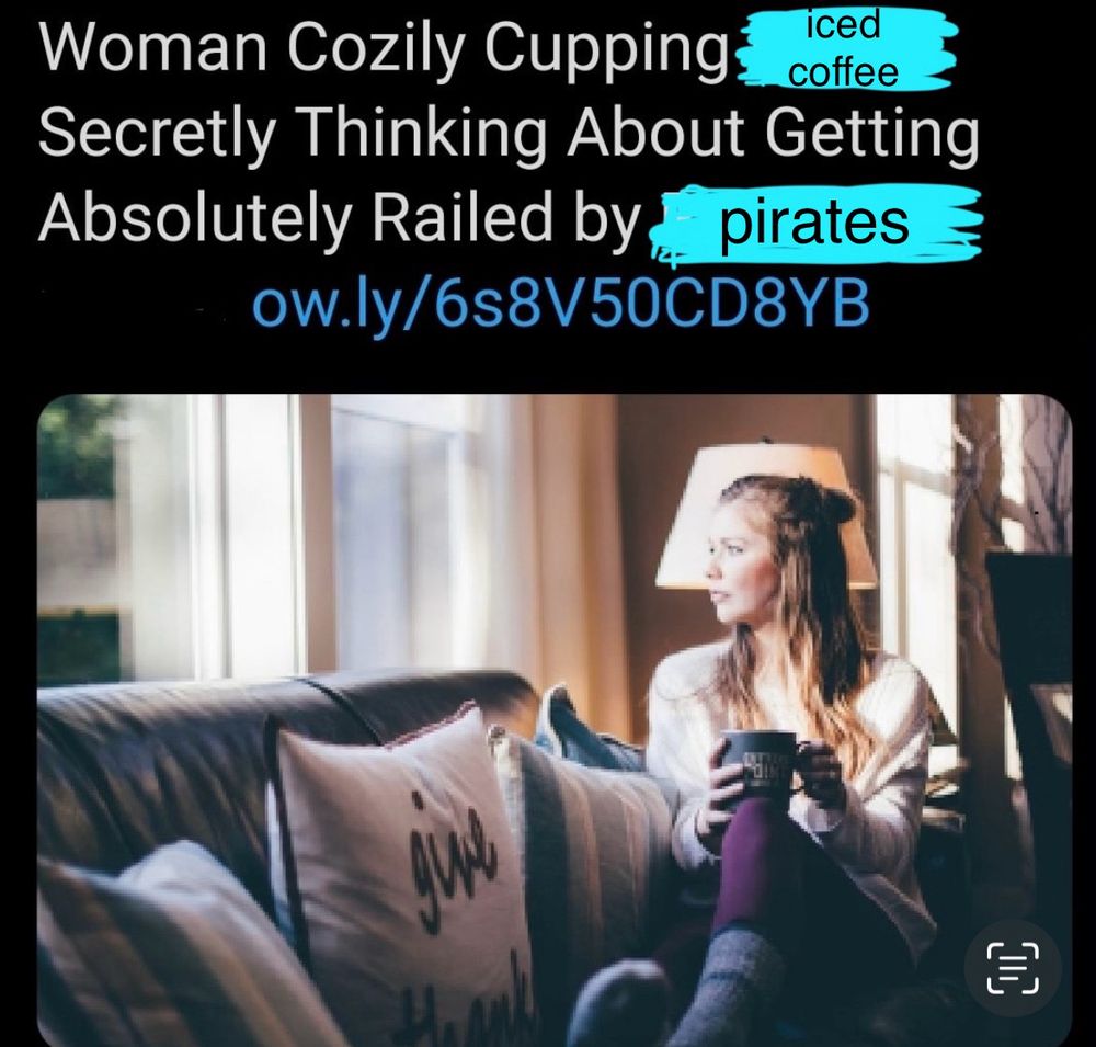 Meme made from the Reductress article ‘Woman cozily cupping mug secretly thinking about getting absolutely railed by Rachel Weisz’. The text has been edited to read ‘Woman cozily cupping iced coffee secretly thinking about getting absolutely railed by pirates’.