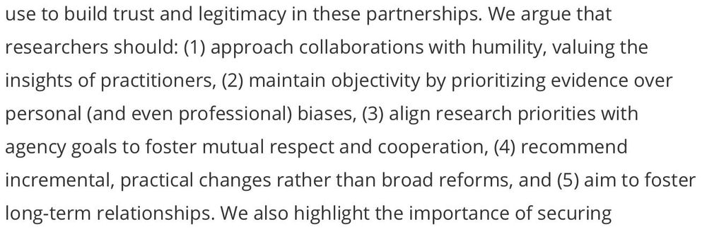 We argue that researchers should: (1) approach collaborations with humility, valuing the insights of practitioners, (2) maintain objectivity by prioritizing evidence over personal (and even professional) biases, (3) align research priorities with agency goals to foster mutual respect and cooperation, (4) recommend incremental, practical changes rather than broad reforms, and (5) aim to foster long-term relationships.