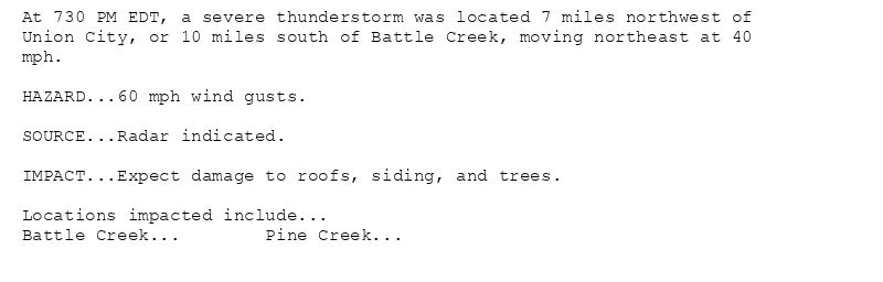 At 730 PM EDT, a severe thunderstorm was located 7 miles northwest of
Union City, or 10 miles south of Battle Creek, moving northeast at 40
mph.

HAZARD...60 mph wind gusts.

SOURCE...Radar indicated.

IMPACT...Expect damage to roofs, siding, and trees.

Locations impacted include...
Battle Creek...        Pine Creek...