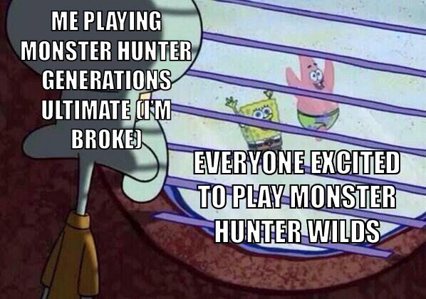 A meme of Squidward looking outside and seeing SpongeBob and Patrick running by. Captioned with “Me playing Monster Hunter Generations Ultimate (I’m broke)” and “Everyone excited to play Monster Hunter Wilds”