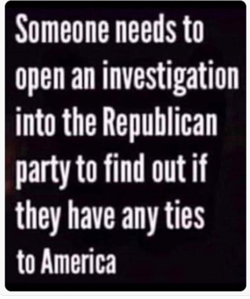 Open an investigation into the Republican Party to find out if they have any ties to America.