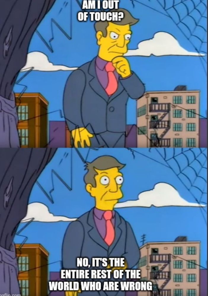 Principal Skinner meme saying: "Am I out of touch? No, it's the entire rest of the world who are wrong".