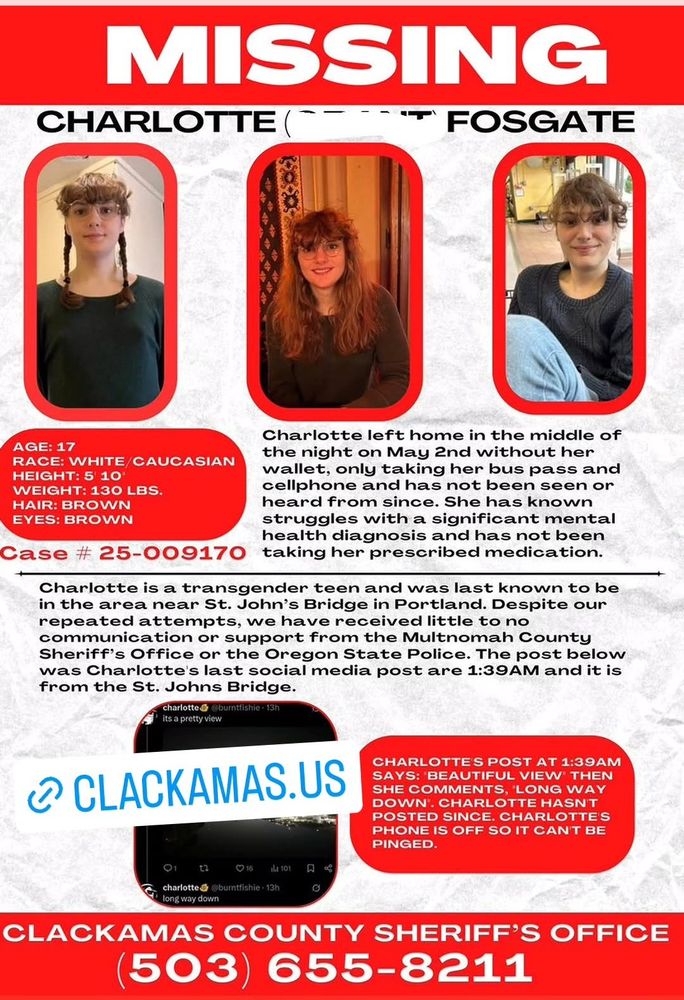 A flyer alert about a missing transgender teen in Portland, Oregon. If you see Charlotte Fosgate, or have any information about her whereabouts, please call the Clackamas County Sheriff's Office at 503-655-8211.