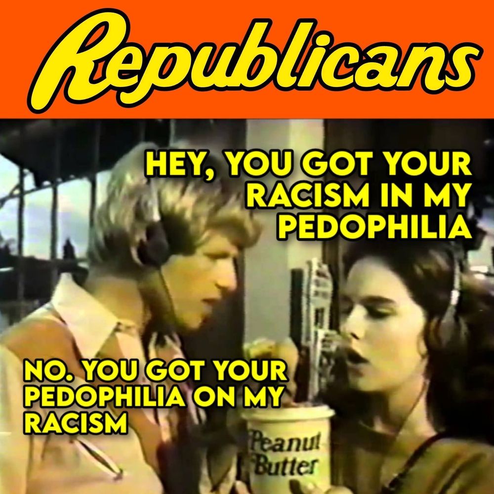 Republicans (like old Reese Cup ad): You got your racism in my pedophilia. No, you got your pedophilia on my racism.