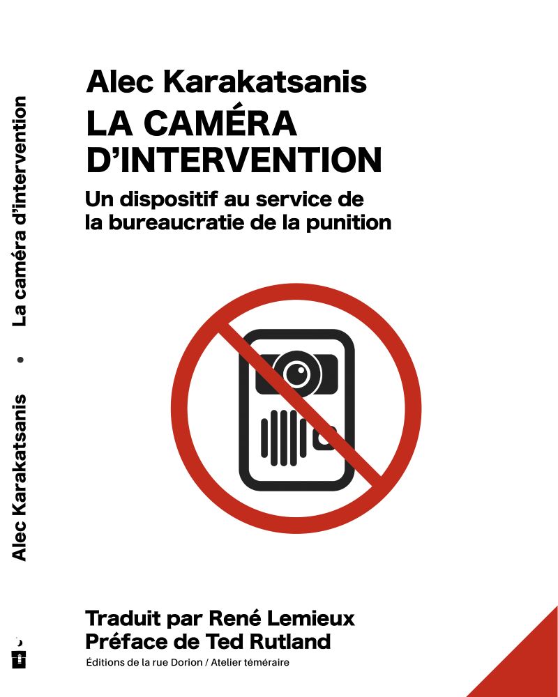 La couverture du livre Sur fond blanc uni L’auteur : Alec Karakatsanis.  Le titre : La caméra d’intervention Le sous-titre : La caméra corporelle au service de la bureaucratie policière  Au centre, l’illustration d’une camera corporelle que portent les policier, barrée du symbole “interdit” (un cercle rouge traversé d’une barre rouge) En bas :  Traduction de René Lemieux  Préface de Ted Rutland  Éditions de la rue Dorion / Atelier téméraire