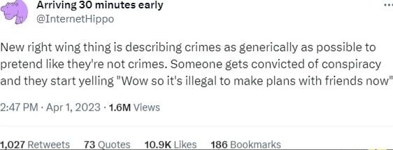 tweet de @internethippo em 1 de abril de 2023:

New right wing thing is describing crimes as generically as possible to pretend like they're not crimes. Someone gets convicted of conspiracy and they start yelling "Wow so it's illegal to make plans with friends now"