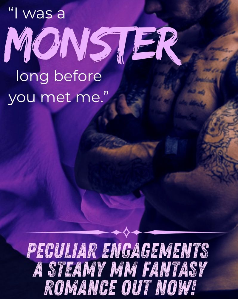 “I was a monster long before you met me.” Peculiar Engagements, A steamy MM fantasy romance, OUT NOW!
A tattooed man (shirtless) stands with his arms crossed over a purple background of a rose. 