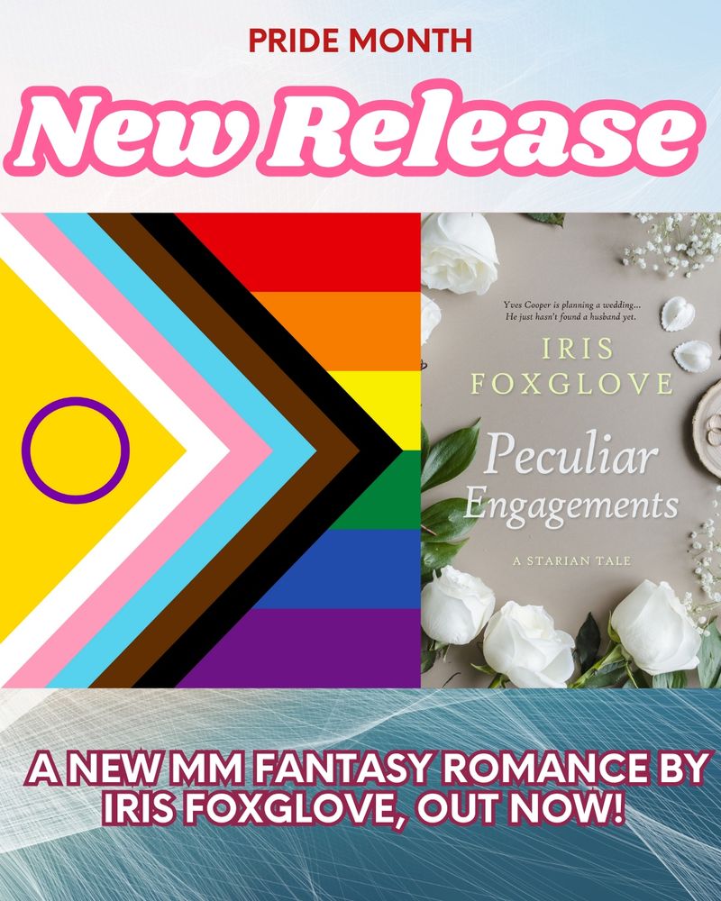 Pride month New Release: A New MM fantasy romance by Iris Foxglove, out now
Blue background with a Pride flag and the cover of Peculiar Engagements by Iris Foxglove (gray with white roses around the text) in the middle 