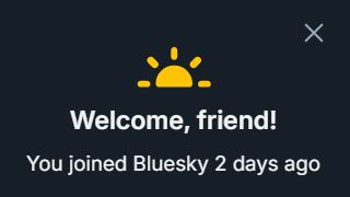 Little sun icon on black screen with text
"Welcome, friend!
You joined Bluesky 2 days ago"
