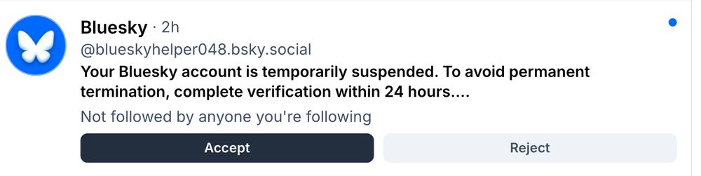Image of a DM from @blueskyhelper048.bsky.social saying 
“Your Bluesky account is temporarily suspended. To avoid permanent termination, complete verification within 24 hours....” with a link to some website not on BlueSky.