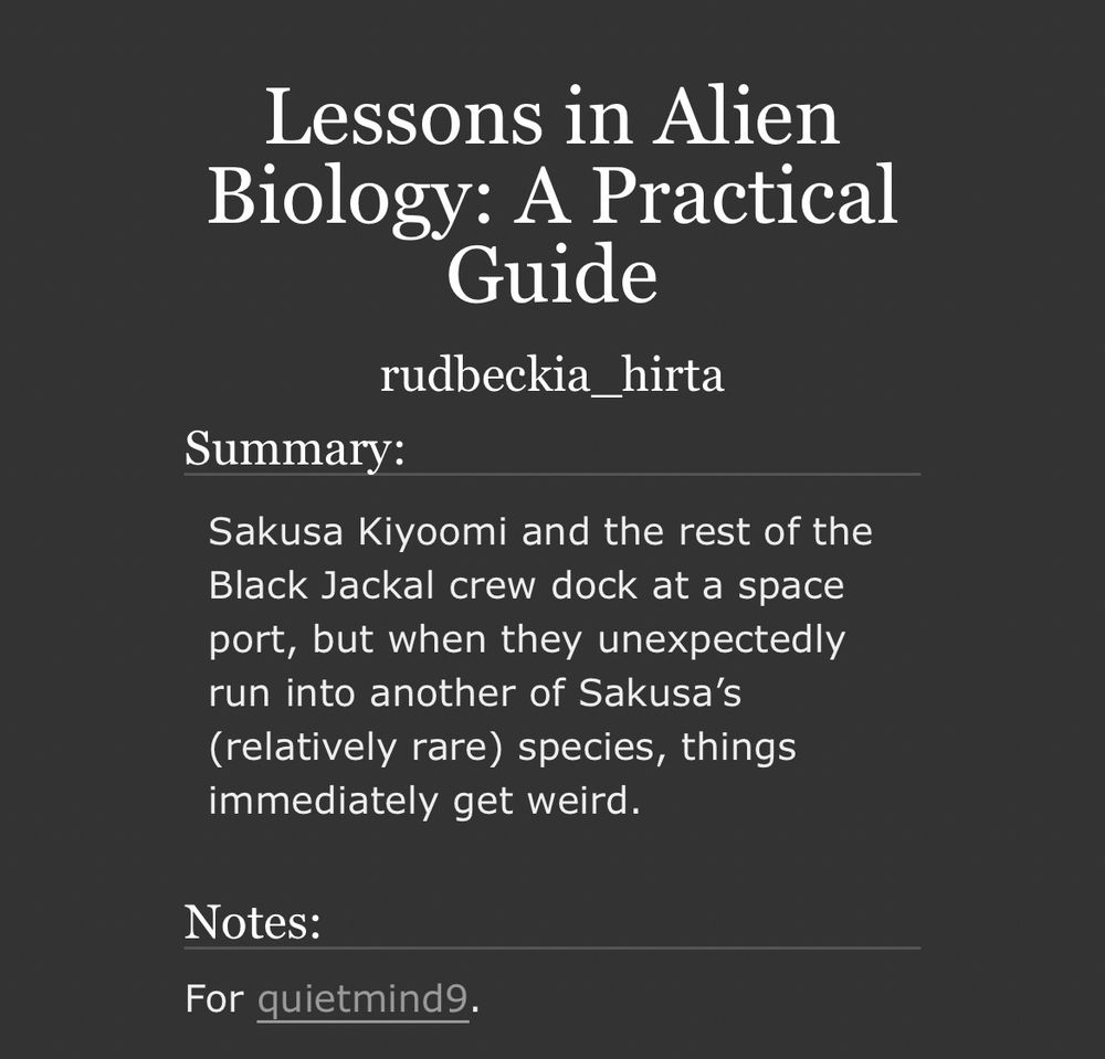 Lessons in Alien Biology: A Practical Guide by rudbeckia_hirta, written for quietmind9
Summary: Sakusa Kiyoomi and the rest of the Black Jackal crew dock at a space port, but when they unexpectedly run into another of Sakusa’s (relatively rare) species, things immediately get weird.