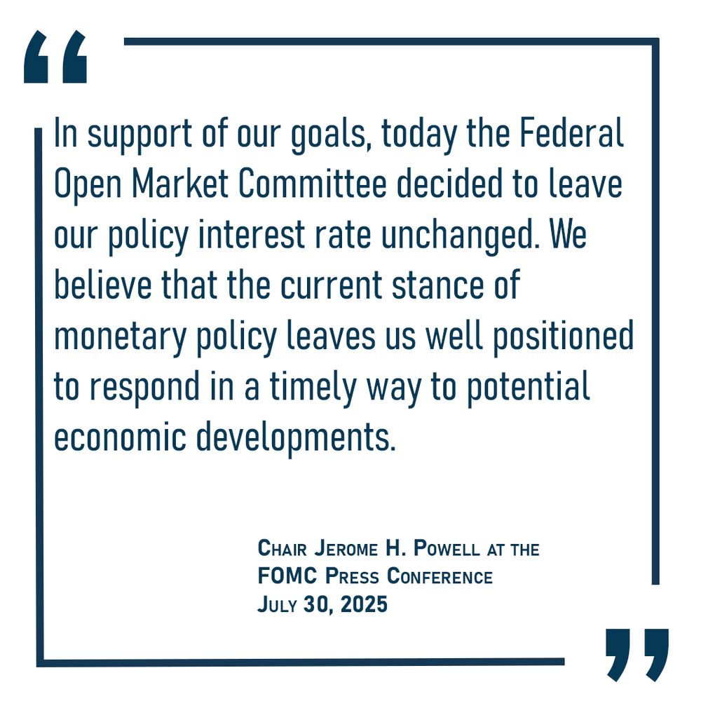 In support of our goals, today the Federal Open Market Committee decided to leave our policy interest rate unchanged.  We believe that the current stance of monetary policy leaves us well positioned to respond in a timely way to potential economic developments.  