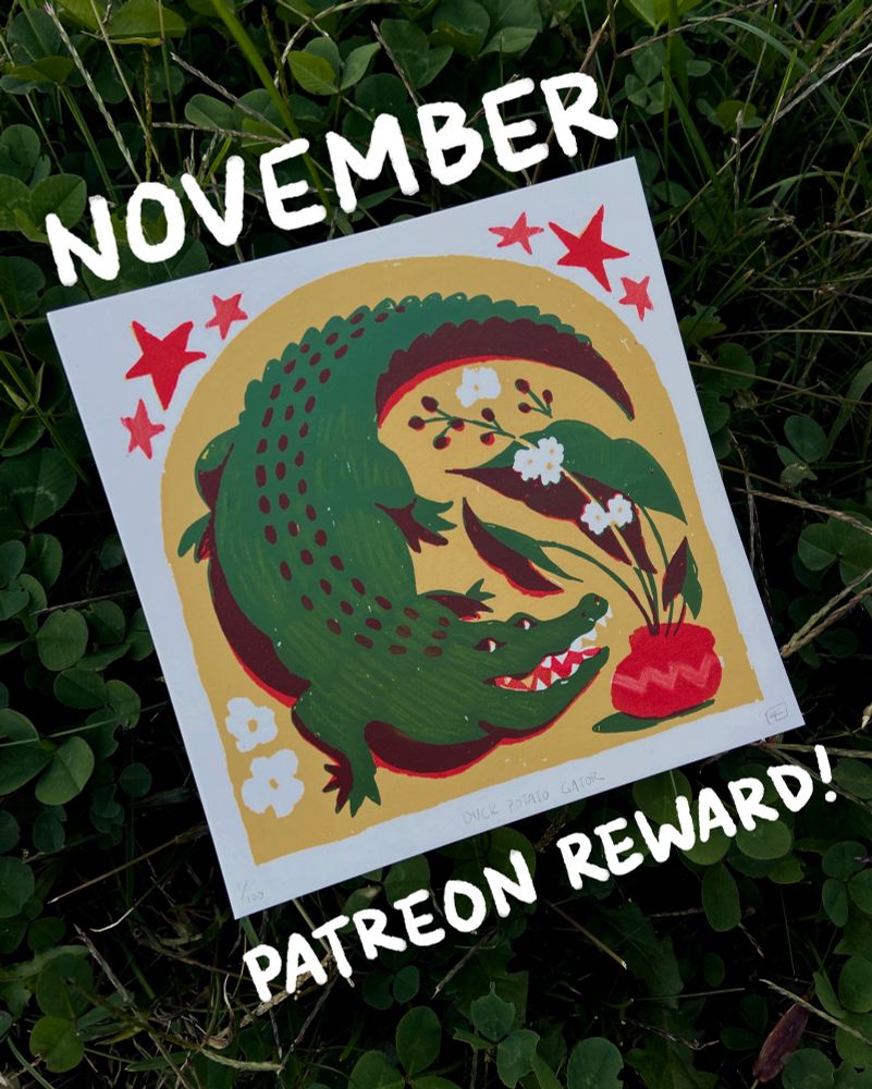A three layer screen print (5x5” limited edition of 100, hand embellished with colored pencil) of an alligator and potted duck potato plant. The lettering around it reads “November Patreon reward!” 