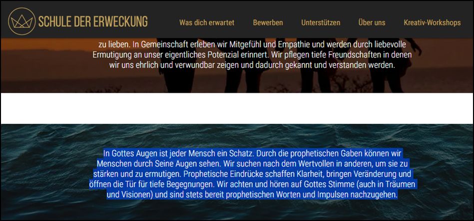 In Gottes Augen ist jeder Mensch ein Schatz. Durch die prophetischen Gaben können wir Menschen durch Seine Augen sehen. Wir suchen nach dem Wertvollen in anderen, um sie zu stärken und zu ermutigen. Prophetische Eindrücke schaffen Klarheit, bringen Veränderung und öffnen die Tür für tiefe Begegnungen. Wir achten und hören auf Gottes Stimme (auch in Träumen und Visionen) und sind stets bereit prophetischen Worten und Impulsen nachzugehen.