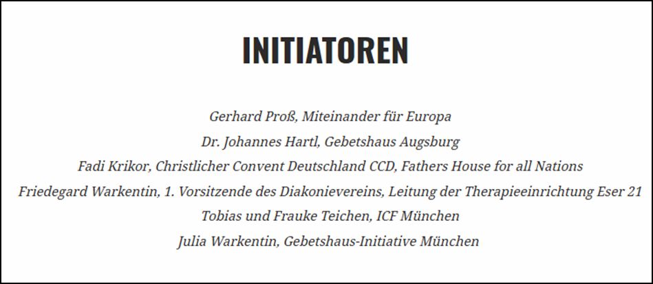 Gerhard Proß, Miteinander für Europa/Dr. Johannes Hartl, Gebetshaus Augsburg/Fadi Krikor, Christlicher Convent Deutschland CCD, Fathers House for all Nations, Friedegard Warkentin, 1. Vorsitzende des Diakonievereins, Leitung der Therapieeinrichtung Eser 21/ Tobias und Frauke Teichen, ICF München, Julia Warkentin, Gebetshaus-Initiative München.