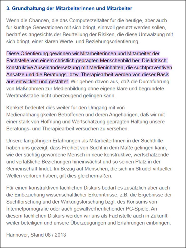 Diese Orientierung gewissen wir Mitarbeiterinnen und Mitarbeiter der Fachstelle von einem christlich geprägten Menschenbild her. Die kritisch-konstruktive Auseinandersetzung mit Medieninhalten, die suchtpräventiven Ansätze und die Beratungs- bzw. Therapiearbeit werden von dieser Basis aus entwickelt und gestaltet.