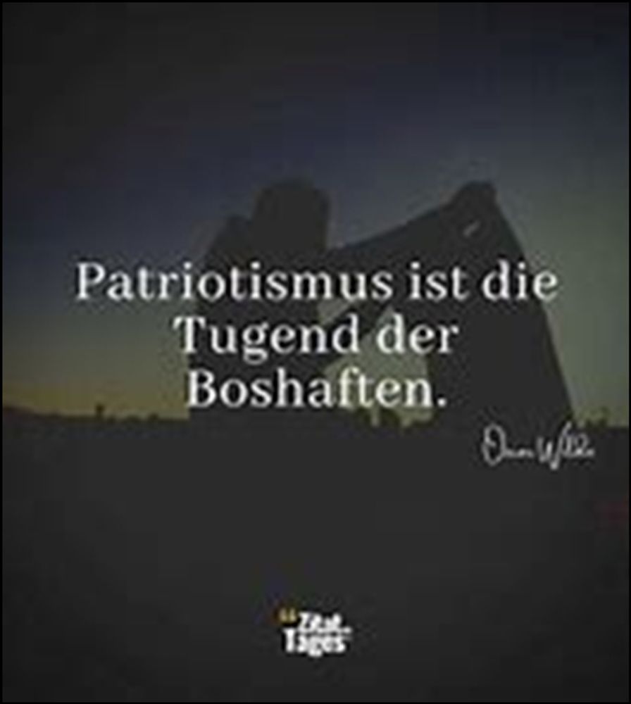 Patriotismus ist die Tugend der Boshaften. Oscar Wilde