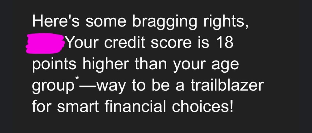 Here's some bragging rights,
Your credit score is 18 points higher than your age group —way to be a trailblazer
for smart financial choices!