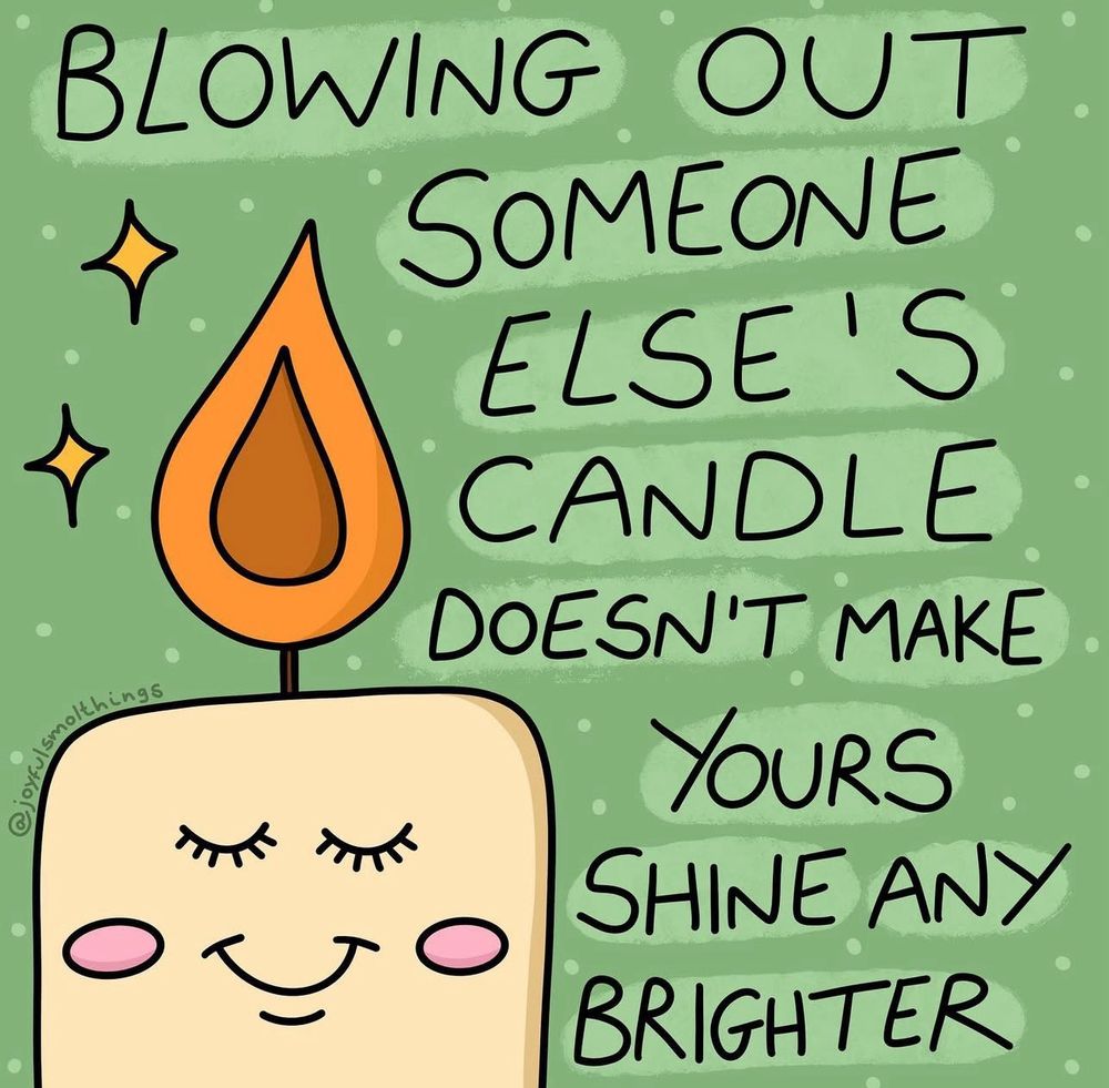 Blowing out someone else’s candle doesn’t make your shine any brighter. Picture of a candle with a flame burning green background black writing.. picture by joyfulsmolthings 
