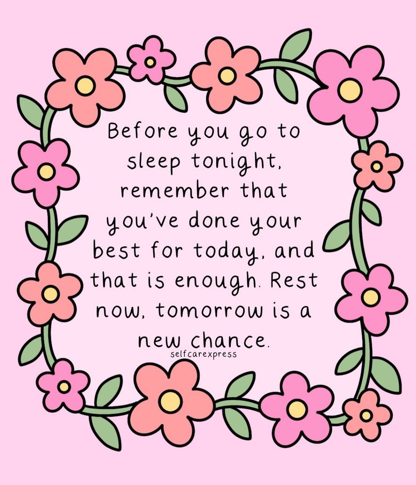 Alt text: Illustration with a pink background and a floral border made of simple cartoon flowers and green leaves. The text inside reads: “Before you go to sleep tonight, remember that you’ve done your best for today, and that is enough. Rest now, tomorrow is a new chance.” – selfcarexpress