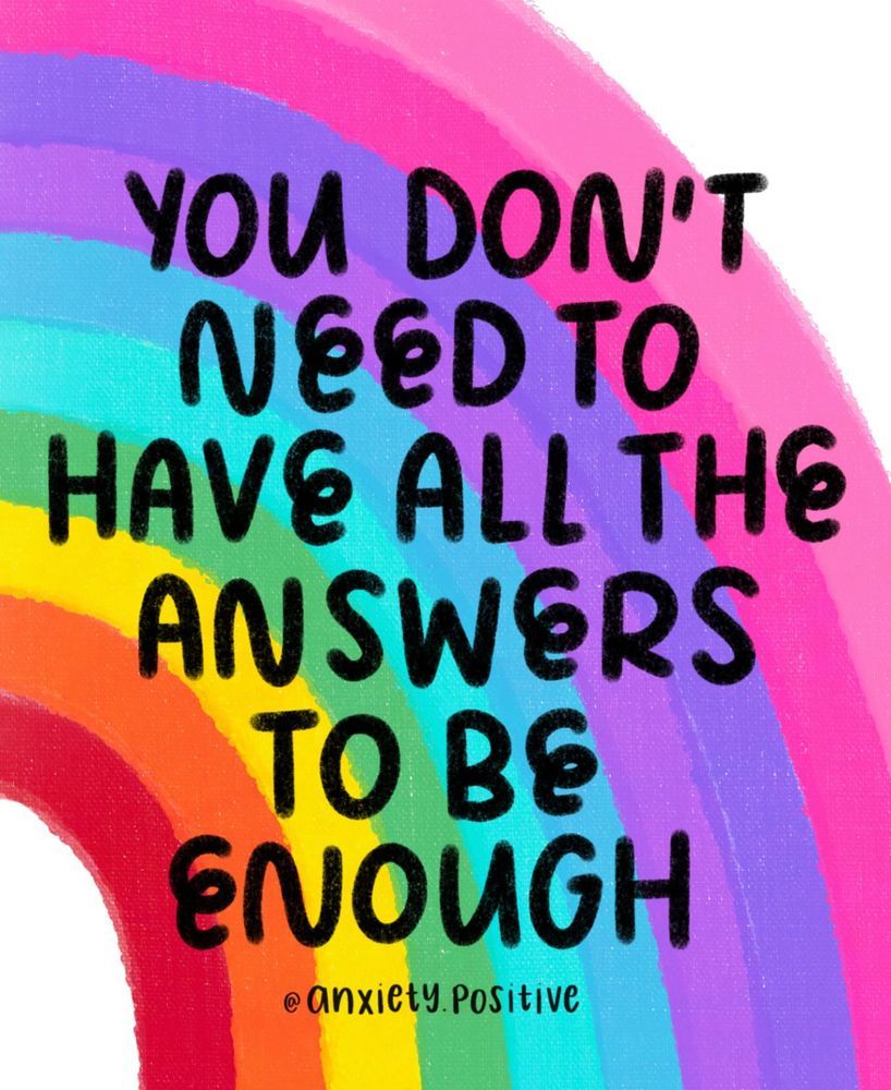 A rainbow-coloured painting with bold black text that reads: “You don’t need to have all the answers to be enough.” Artwork by @anxiety.positive.
