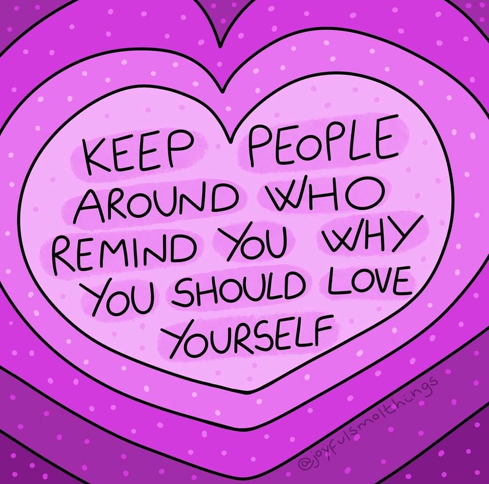 
A purple and pink layered heart with the handwritten message: “Keep people around who remind you why you should love yourself.” A gentle, uplifting image. Artwork by @joyfulsmolthings.