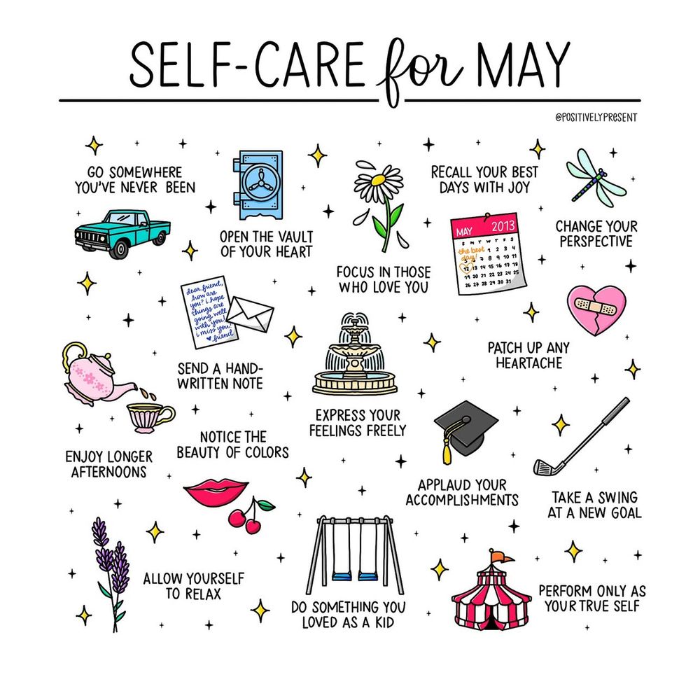 Illustrated image titled “Self-Care for May” by @positivelypresent. The image features 20 hand-drawn suggestions for self-care throughout May, each paired with a simple icon. Phrases include: “go somewhere you’ve never been,” “open the vault of your heart,” “focus in those who love you,” “patch up any heartache,” “send a hand-written note,” “express your feelings freely,” “take a swing at a new goal,” and “perform only as your true self.” Drawings include a swing, a heart with a plaster, a teapot, a flower, a graduation cap, and a circus tent. The artwork uses soft pastel tones and gold stars to create a gentle and encouraging feel.

Picture by @positivelypresent 
