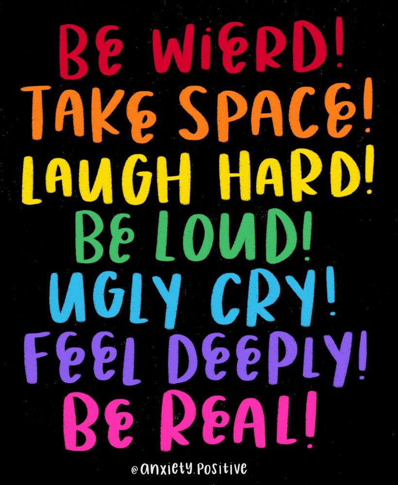 Colourful, bold, handwritten-style text on a black background, each phrase in a different rainbow colour, reads: Be weird! (red), Take space! (orange), Laugh hard! (yellow), Be loud! (green), Ugly cry! (light blue), Feel deeply! (purple), Be real! (pink). At the bottom, it says @anxiety.positive in white.
