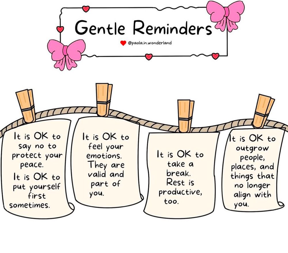 It is okay to say no to protect your peace. It is okay to put yourself first. It is okay to feel your emotions. They are valid. It is okay to take a break. Rest is productive too. It is okay to outgrow people places and things longer align with you gentle reminders picture by Paola in Wonderland